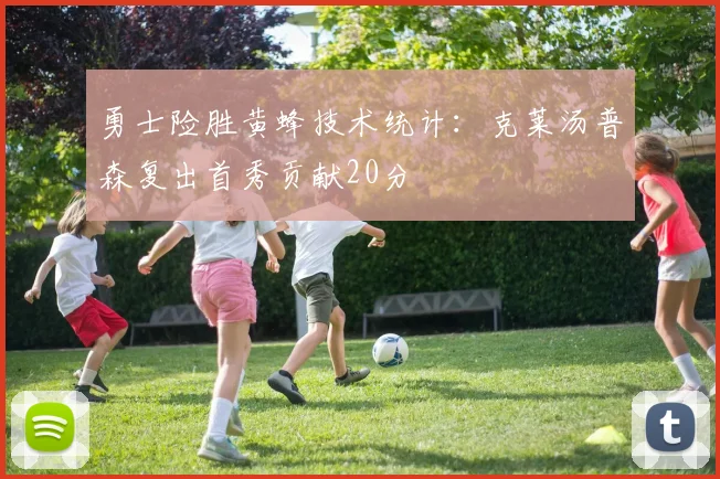 勇士险胜黄蜂技术统计:克莱汤普森复出首秀贡献20分